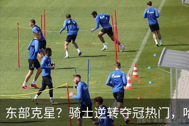 东部克星？骑士逆转夺冠热门，哈登先抑后扬，打脸黑子