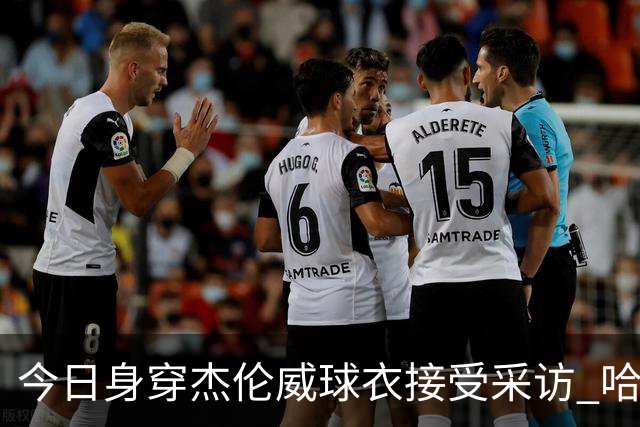 今日身穿杰伦威球衣接受采访 哈滕：我准备再买件华莱士的球衣