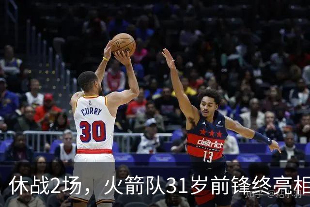 休战2场，火箭队31岁前锋终亮相！8分钟4分3助1抢断，重新冲击轮换阵容