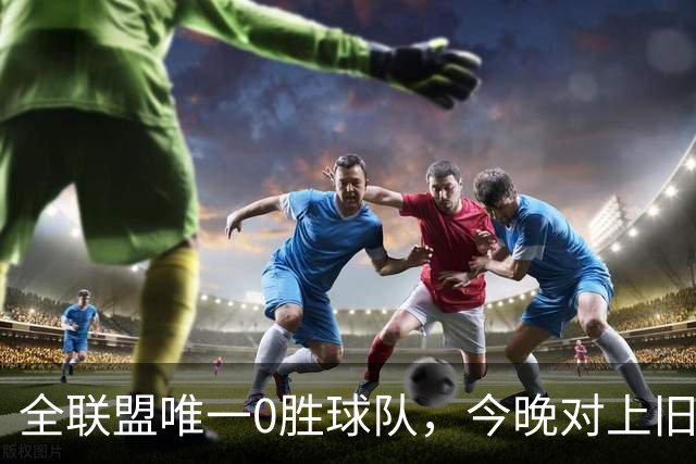 全联盟唯一0胜球队，今晚对上旧将门将