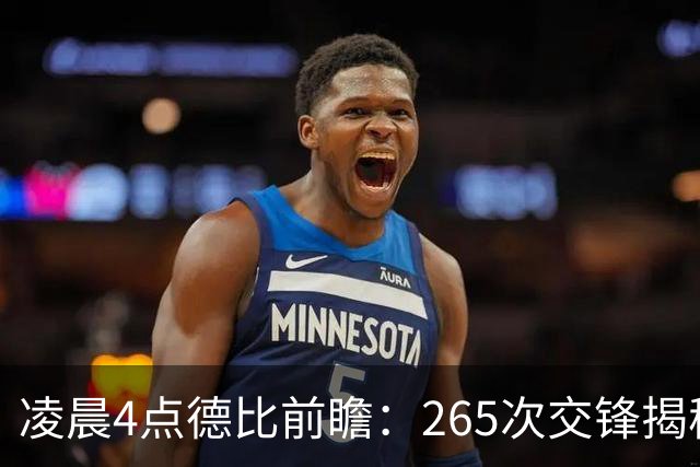 凌晨4点德比前瞻：265次交锋揭秘与伤病危机