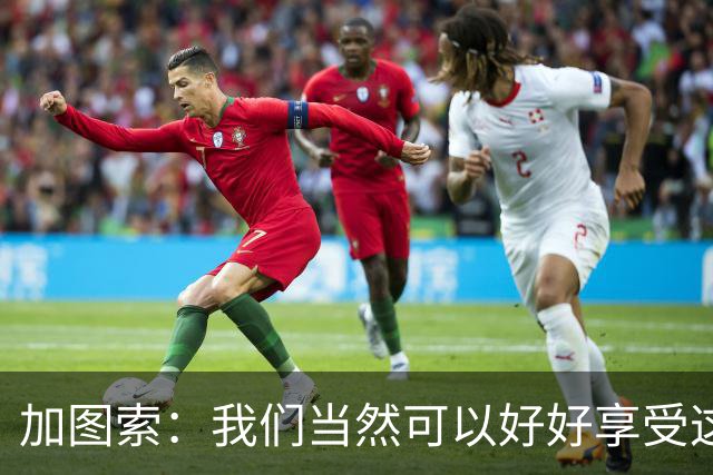 加图索：我们当然可以好好享受这个夜晚，但不能过一天算一天