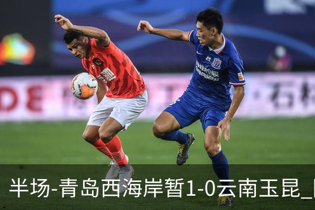 半场-青岛西海岸暂1-0云南玉昆 阿齐兹破门 内尔松卢斯进球被吹