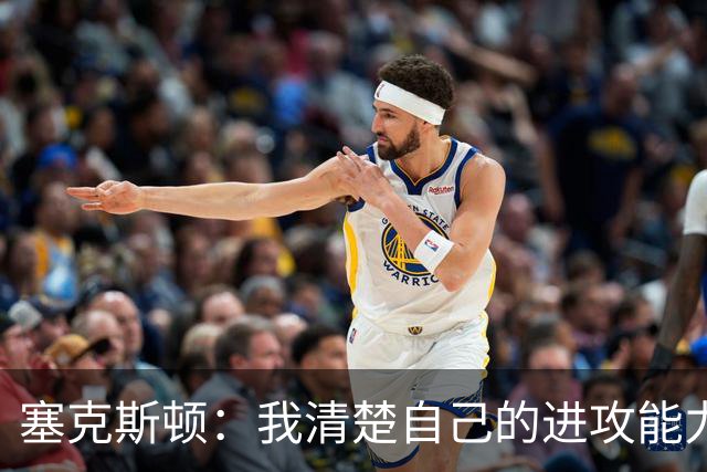 塞克斯顿：我清楚自己的进攻能力 做能靠防守改变比赛的人