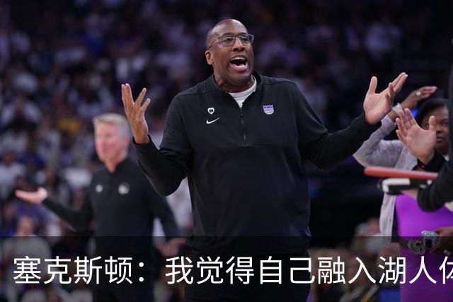 塞克斯顿：我觉得自己融入湖人体系会非常轻松