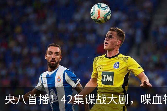 央八首播！42集谍战大剧，喋血特务，潜伏英雄舍生忘死，敌我暗战