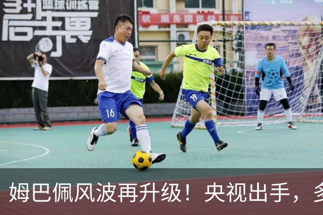 姆巴佩风波再升级！央视出手，多家品牌终止合作，肠子悔青也晚了