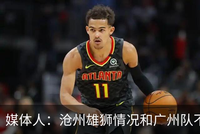 媒体人：沧州雄狮情况和广州队不一样 没过太遗憾