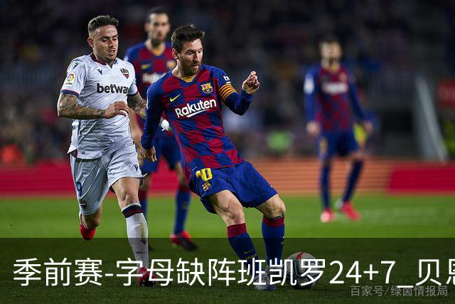 季前赛-字母缺阵班凯罗24+7 贝恩23分魔术扑灭热火