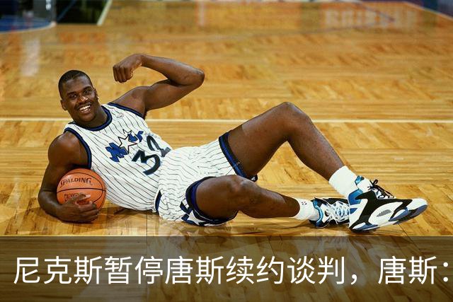 尼克斯暂停唐斯续约谈判，唐斯：非常失望