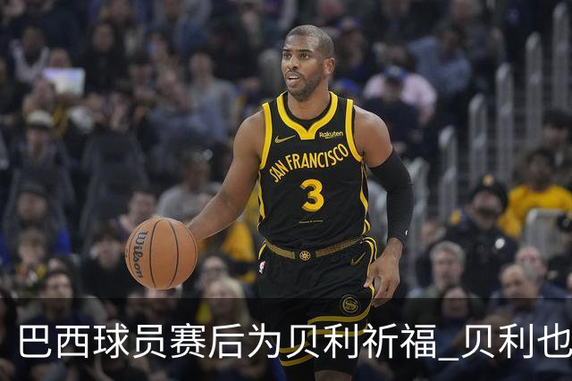巴西球员赛后为贝利祈福 贝利也为巴西队加油