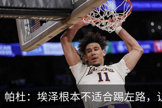 帕杜：埃泽根本不适合踢左路，让他担任替补10号位更合适