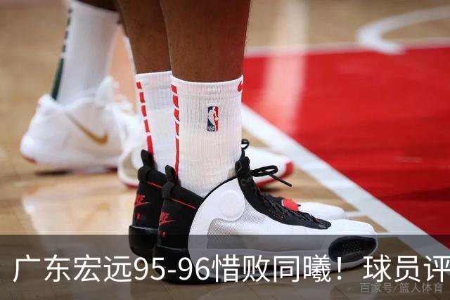 广东宏远95-96惜败同曦！球员评分：4人满分，2人良好，1人不合格