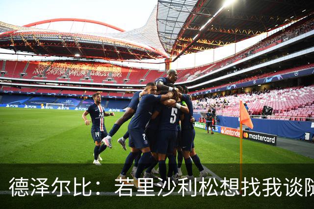 德泽尔比：若里沙利松想找我谈随时可以 波罗或许能出战切尔西