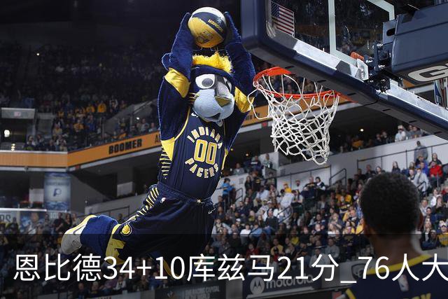 恩比德34+10库兹马21分 76人大胜送奇才五连败