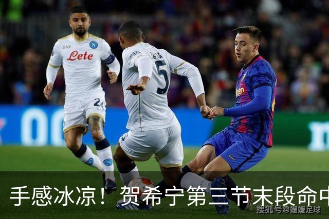 手感冰凉！贺希宁第三节末段命中三分 打破个人本场得分荒