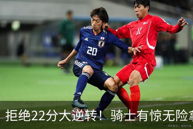 拒绝22分大逆转！骑士有惊无险拿到首胜，哈登8中1轰12分8助