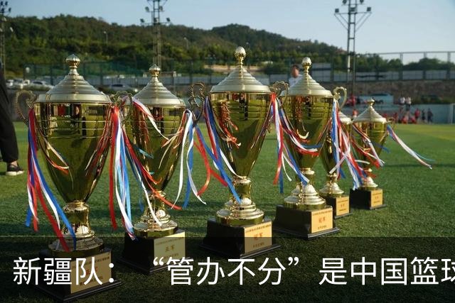 新疆队：“管办不分”是中国篮球各种乱象根源