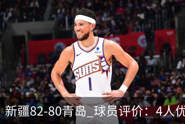 新疆82-80青岛 球员评价：4人优秀，2人及格，4人低迷