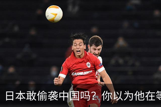 日本敢偷袭中国吗？你以为他在等，其实它早明白一旦开战就是灭国
