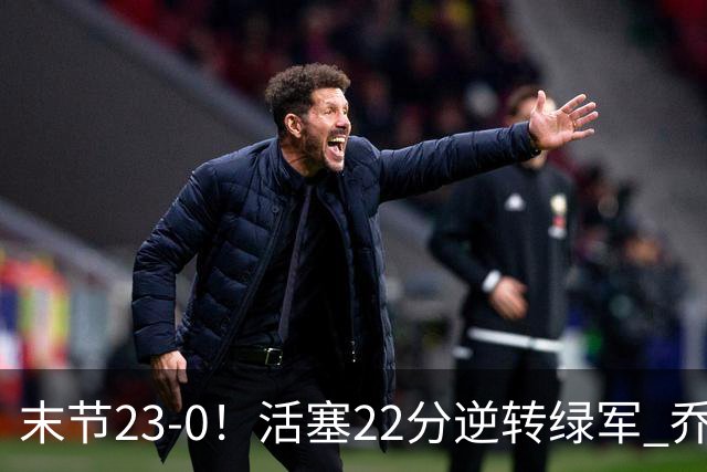 末节23-0！活塞22分逆转绿军 乔治空砍38+5