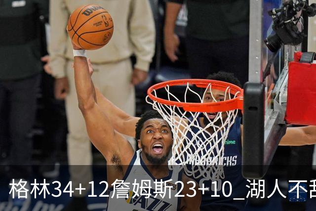格林34+12詹姆斯23+10 湖人不敌火箭连胜终结