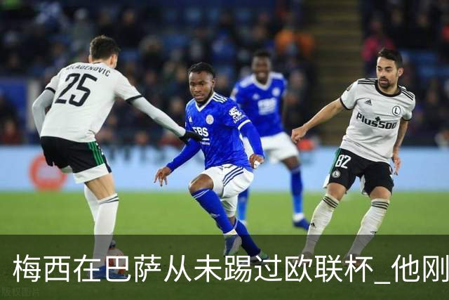梅西在巴萨从未踢过欧联杯 他刚离开巴萨就要踢了