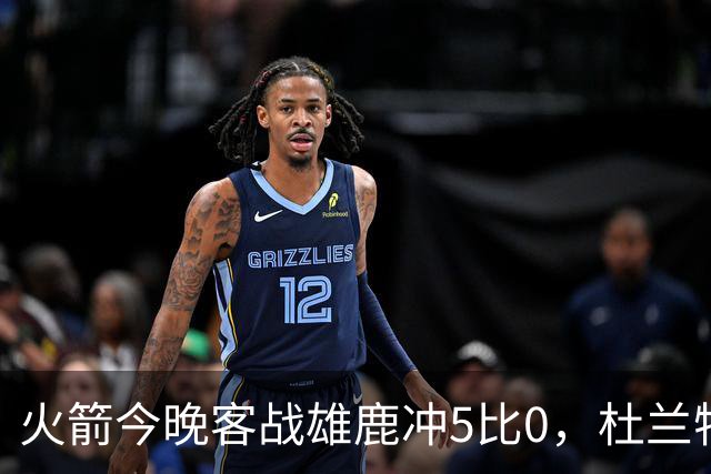 火箭今晚客战雄鹿冲5比0，杜兰特领衔首发