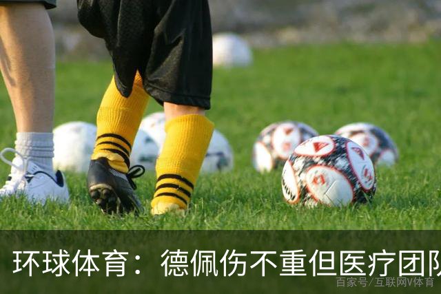 环球体育：德佩伤不重但医疗团队决定谨慎，出战圣保罗仍存疑