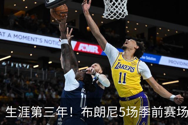 生涯第三年！布朗尼5场季前赛场均2.2分2.4板2助&投篮命中率25%
