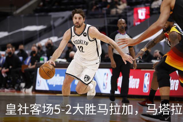皇社客场5-2大胜马拉加，马塔拉佐：进攻满意但防守不满