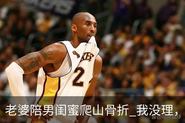 老婆陪男闺蜜爬山骨折 我没理，她来电说我冷血 我一句话她无言以对