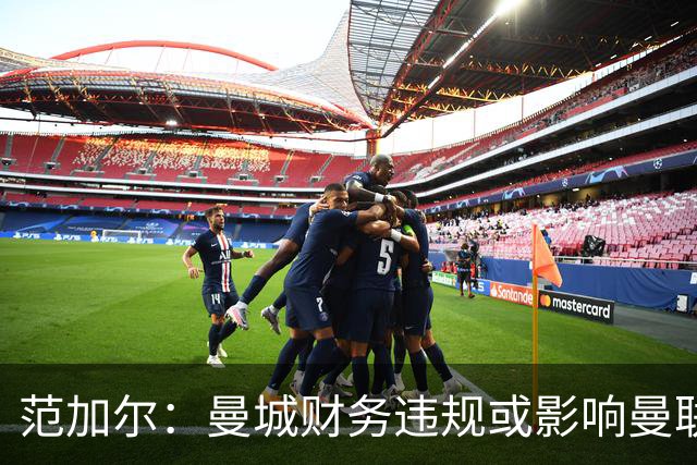 范加尔：曼城财务违规或影响曼联当年争四，可能是我下课的决定性因素