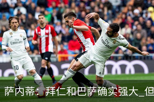 萨内蒂：拜仁和巴萨确实强大 但国米不会惧怕他们