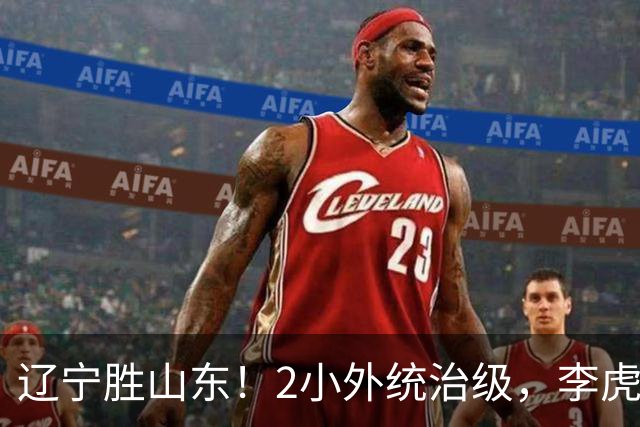 辽宁胜山东！2小外统治级，李虎翼吴昌泽涨球，内线却被法耶虐！