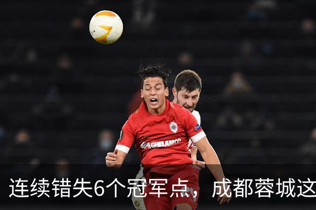 连续错失6个冠军点，成都蓉城这一幕有多罕见