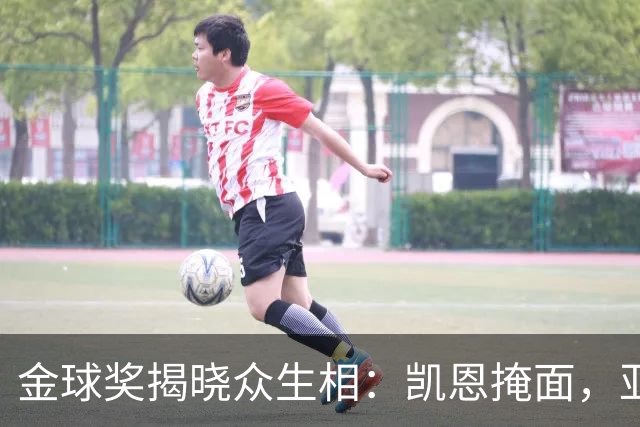 金球奖揭晓众生相：凯恩掩面，亚马尔半起身致意，姆巴佩有失风度