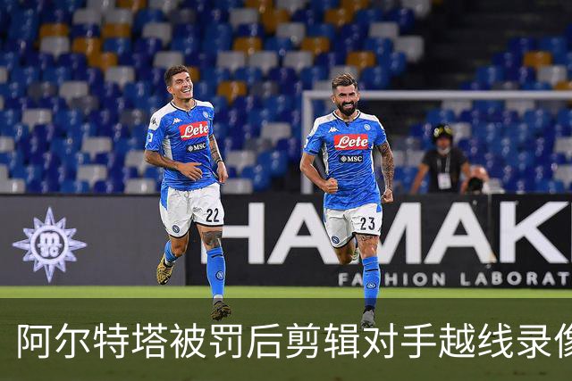 阿尔特塔被罚后剪辑对手越线录像：有人10分钟离场36次