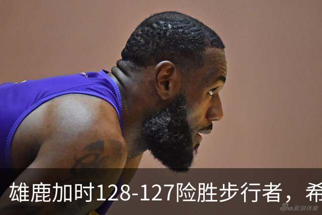 雄鹿加时128-127险胜步行者，希罗25+3+3，西卡24分