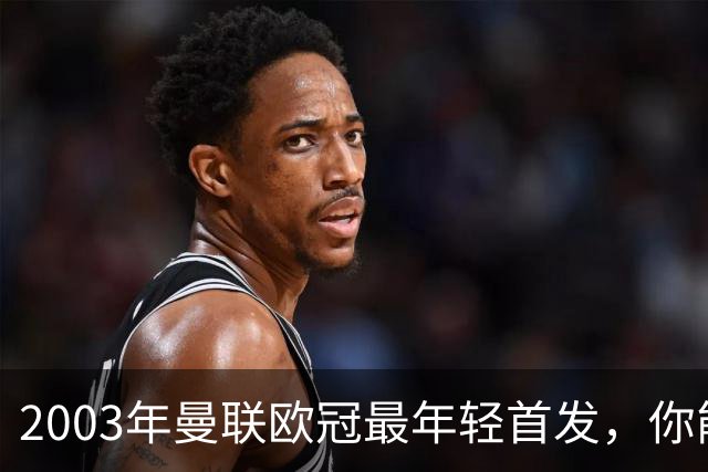 2003年曼联欧冠最年轻首发，你能叫出几个名字？