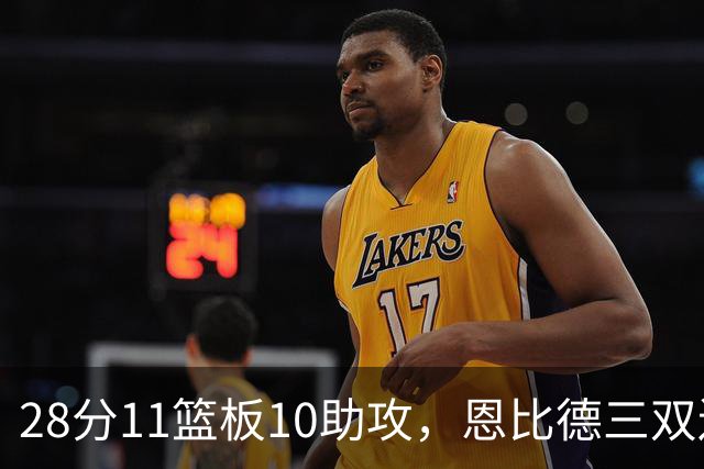 28分11篮板10助攻，恩比德三双送雄鹿3连败