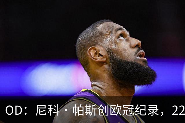 OD：尼科·帕斯创欧冠纪录，22岁超越同龄前辈引关注