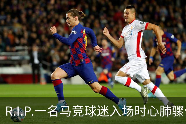 R.I.P.一名马竞球迷入场时心肺骤停离世，马竞官方社媒致哀